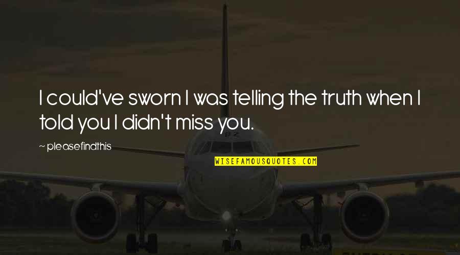Truth Be Told I Miss You Quotes By Pleasefindthis: I could've sworn I was telling the truth