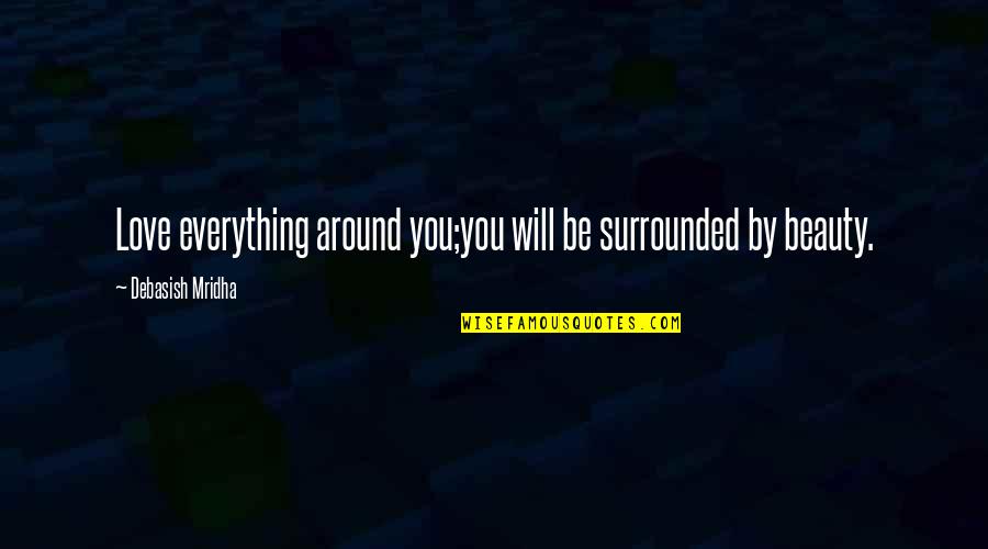 Truth Beauty Quotes By Debasish Mridha: Love everything around you;you will be surrounded by