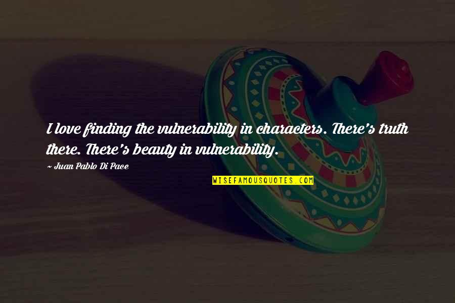 Truth Beauty Quotes By Juan Pablo Di Pace: I love finding the vulnerability in characters. There's