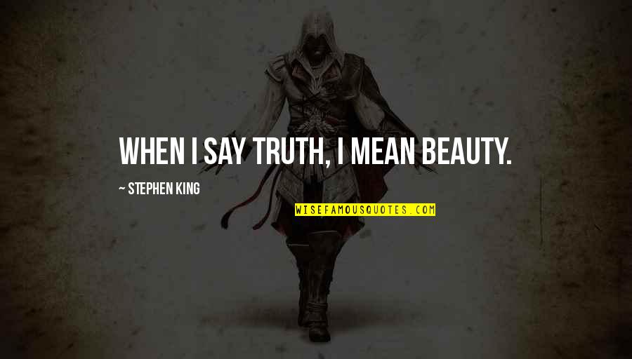 Truth Beauty Quotes By Stephen King: When I say truth, I mean beauty.