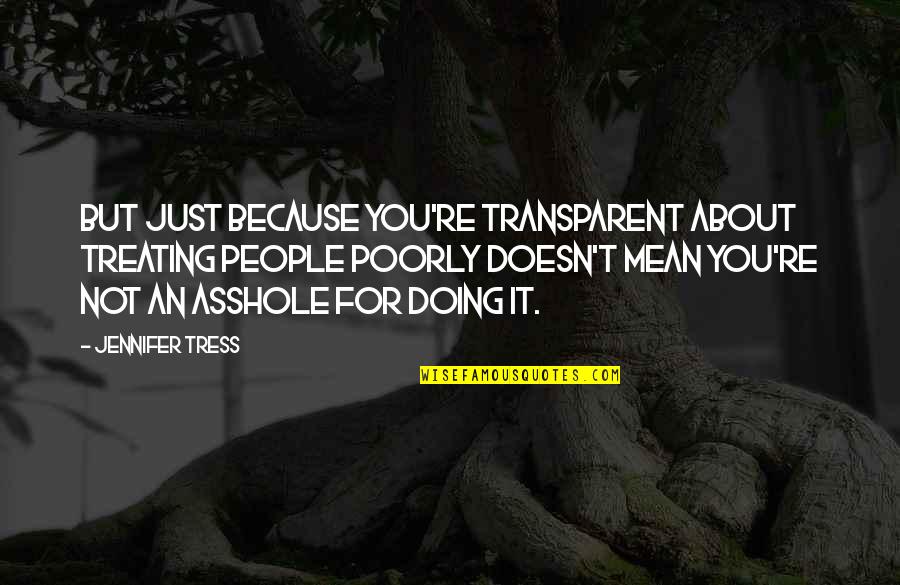 Truth Behind Eyes Quotes By Jennifer Tress: But just because you're transparent about treating people Truth Behind Eyes Quotes By Jennifer Tress: But just because you're transparent about treating people