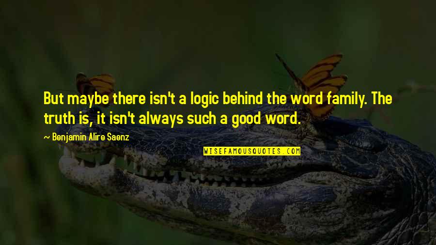 Truth Behind Quotes By Benjamin Alire Saenz: But maybe there isn't a logic behind the