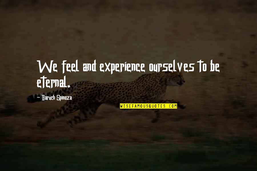 Truth Behind The Eyes Quotes By Baruch Spinoza: We feel and experience ourselves to be eternal.