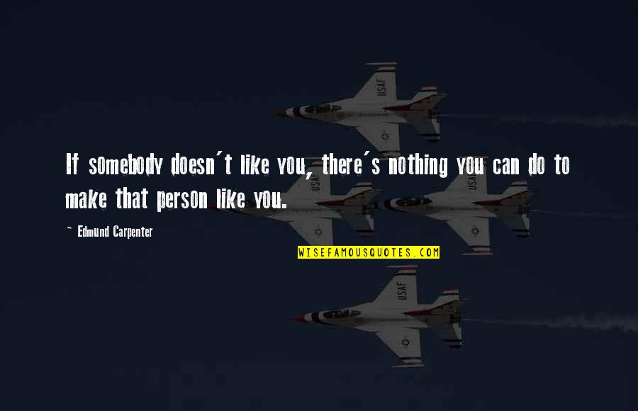 Truth Behind The Eyes Quotes By Edmund Carpenter: If somebody doesn't like you, there's nothing you