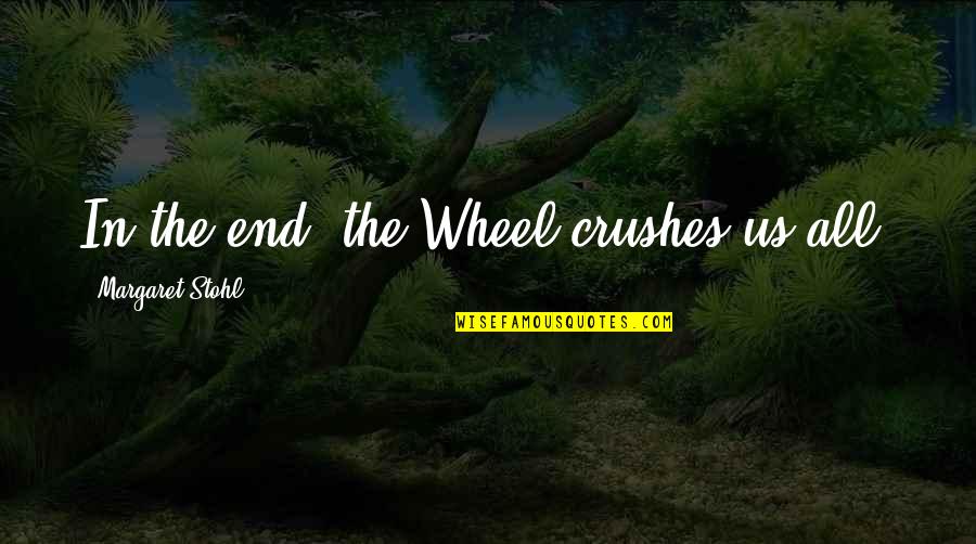 Truth Behind The Eyes Quotes By Margaret Stohl: In the end, the Wheel crushes us all. Truth Behind The Eyes Quotes By Margaret Stohl: In the end, the Wheel crushes us all.