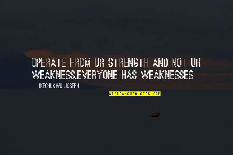 Truth Being Revealed Quotes By Ikechukwu Joseph: Operate from ur strength and not ur weakness.everyone
