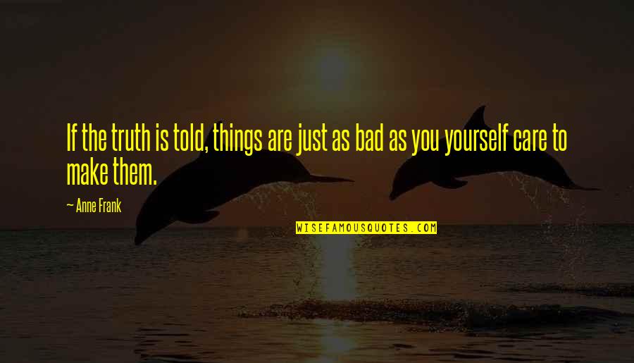 Truth Care Quotes By Anne Frank: If the truth is told, things are just