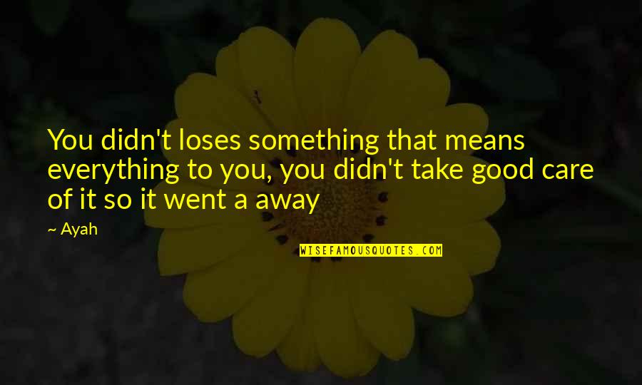 Truth Care Quotes By Ayah: You didn't loses something that means everything to Truth Care Quotes By Ayah: You didn't loses something that means everything to