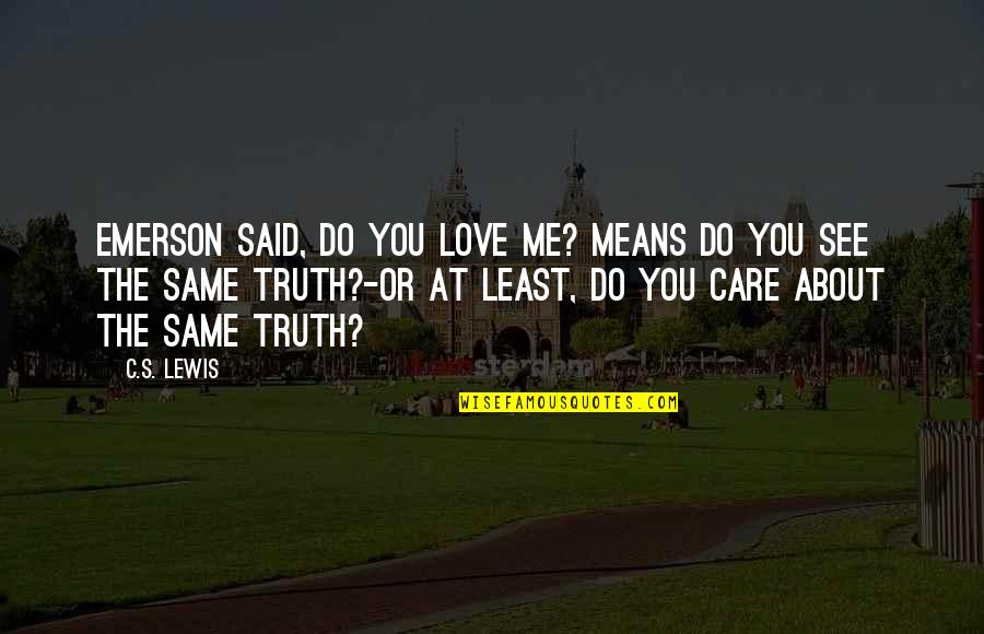 Truth Care Quotes By C.S. Lewis: Emerson said, Do you love me? means Do Truth Care Quotes By C.S. Lewis: Emerson said, Do you love me? means Do