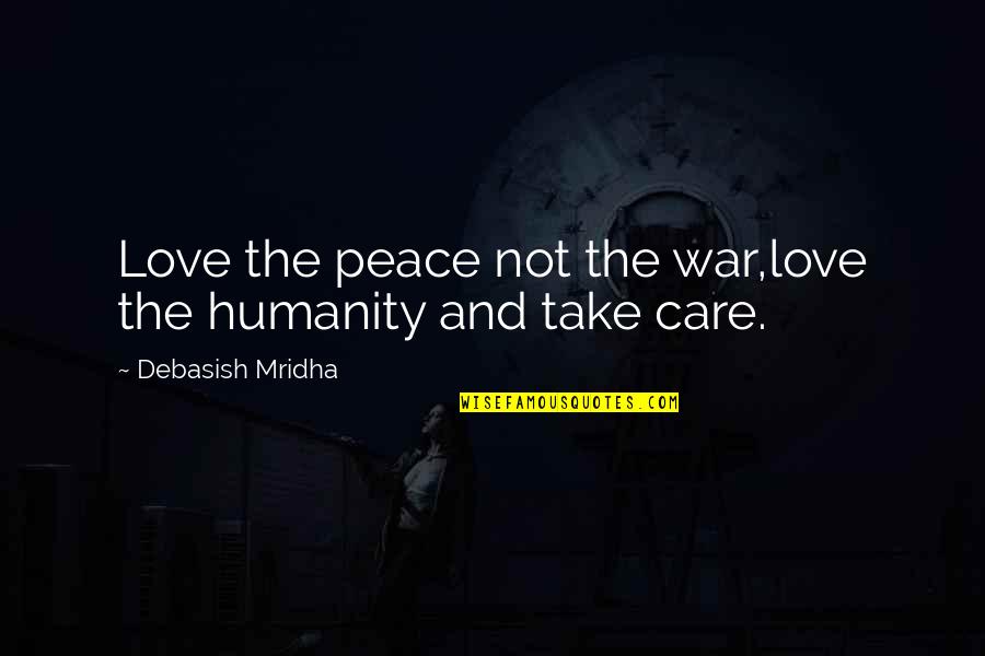 Truth Care Quotes By Debasish Mridha: Love the peace not the war,love the humanity Truth Care Quotes By Debasish Mridha: Love the peace not the war,love the humanity