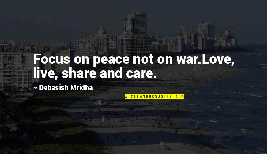 Truth Care Quotes By Debasish Mridha: Focus on peace not on war.Love, live, share Truth Care Quotes By Debasish Mridha: Focus on peace not on war.Love, live, share
