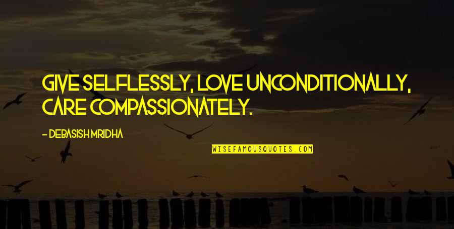 Truth Care Quotes By Debasish Mridha: Give selflessly, love unconditionally, care compassionately. Truth Care Quotes By Debasish Mridha: Give selflessly, love unconditionally, care compassionately.