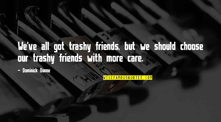 Truth Care Quotes By Dominick Dunne: We've all got trashy friends, but we should Truth Care Quotes By Dominick Dunne: We've all got trashy friends, but we should