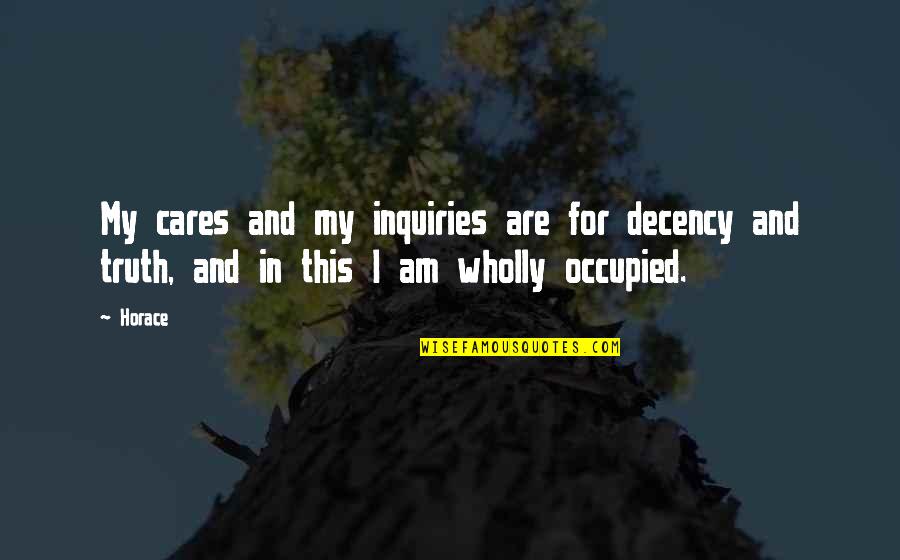 Truth Care Quotes By Horace: My cares and my inquiries are for decency