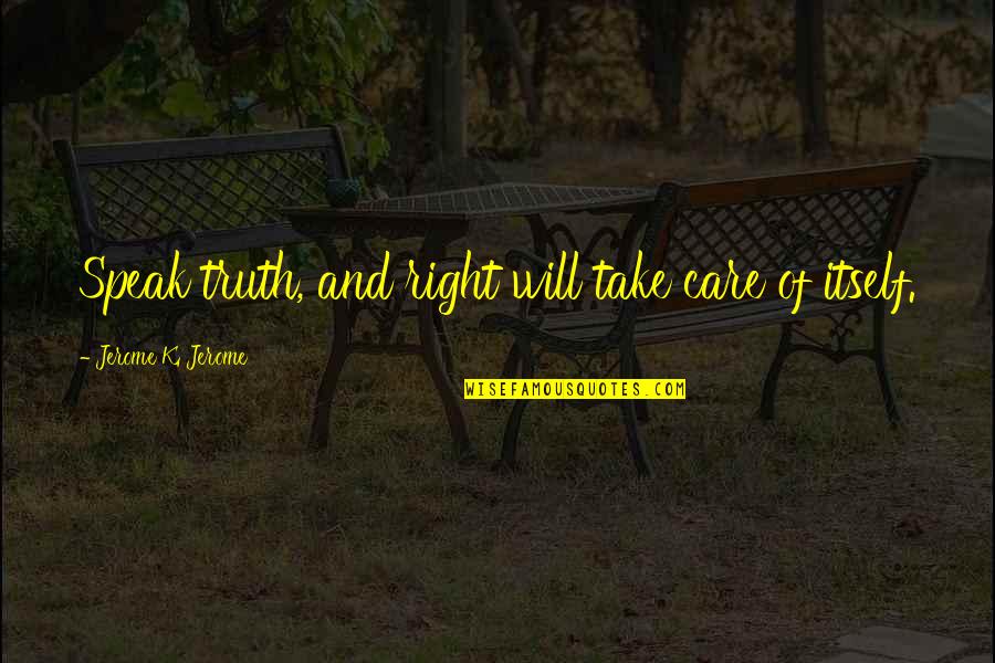 Truth Care Quotes By Jerome K. Jerome: Speak truth, and right will take care of Truth Care Quotes By Jerome K. Jerome: Speak truth, and right will take care of