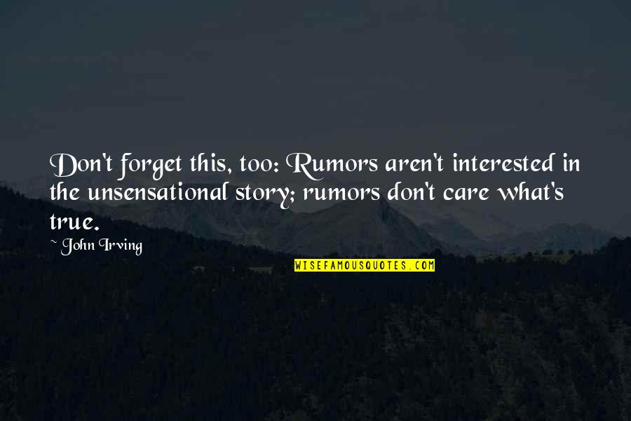 Truth Care Quotes By John Irving: Don't forget this, too: Rumors aren't interested in Truth Care Quotes By John Irving: Don't forget this, too: Rumors aren't interested in