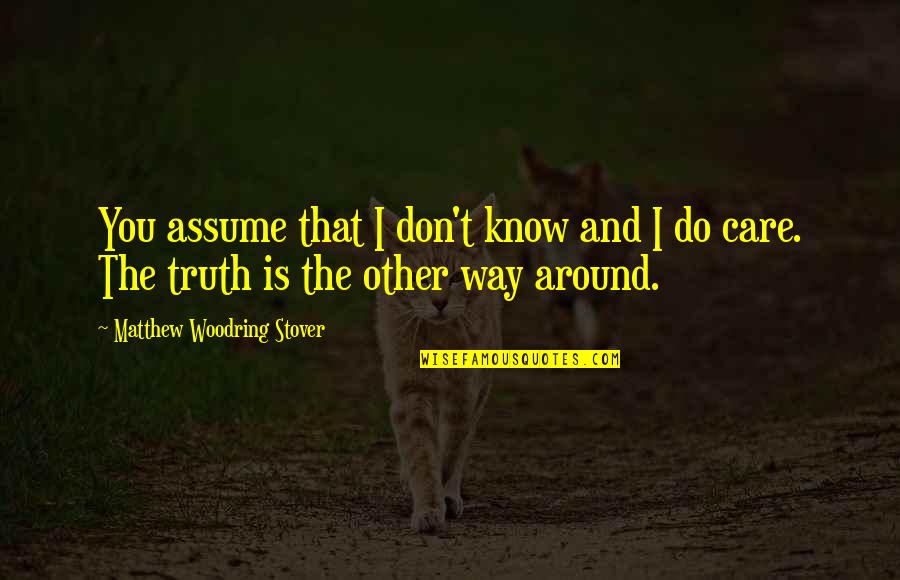 Truth Care Quotes By Matthew Woodring Stover: You assume that I don't know and I Truth Care Quotes By Matthew Woodring Stover: You assume that I don't know and I