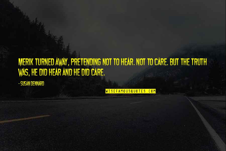 Truth Care Quotes By Susan Dennard: Merik turned away, pretending not to hear. Not Truth Care Quotes By Susan Dennard: Merik turned away, pretending not to hear. Not