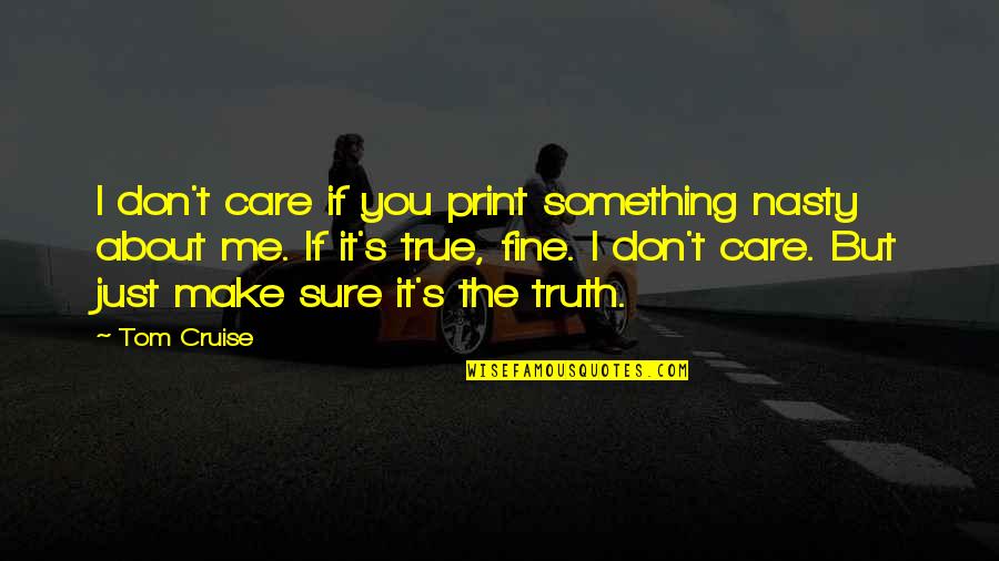 Truth Care Quotes By Tom Cruise: I don't care if you print something nasty Truth Care Quotes By Tom Cruise: I don't care if you print something nasty