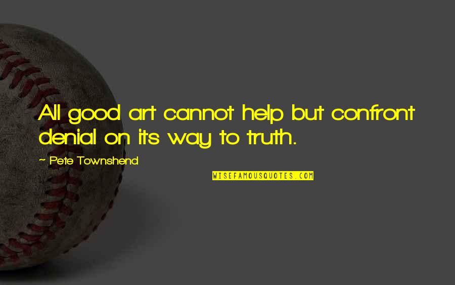 Truth Denial Quotes By Pete Townshend: All good art cannot help but confront denial Truth Denial Quotes By Pete Townshend: All good art cannot help but confront denial