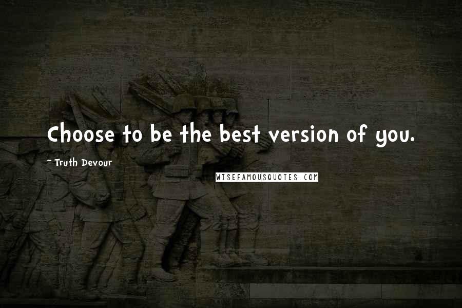 Truth Devour quotes: Choose to be the best version of you.