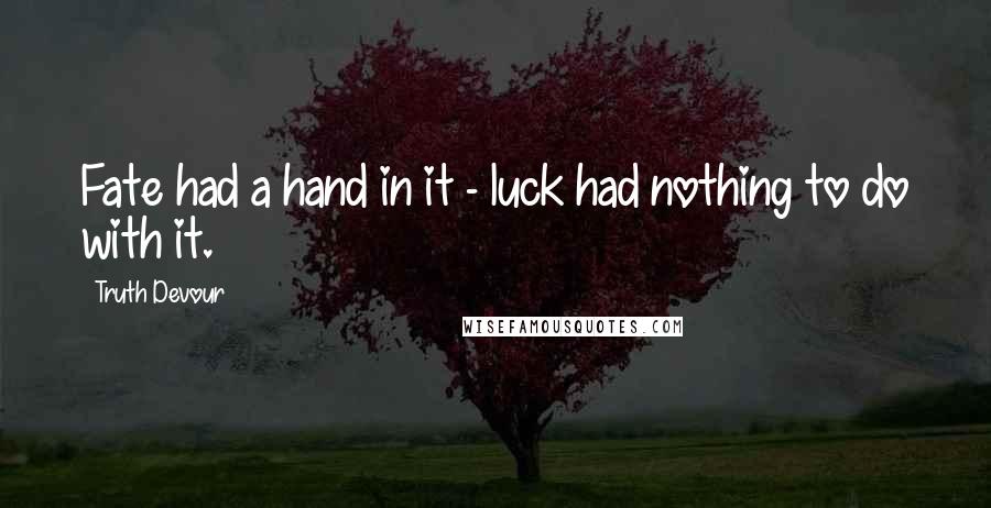 Truth Devour quotes: Fate had a hand in it - luck had nothing to do with it.