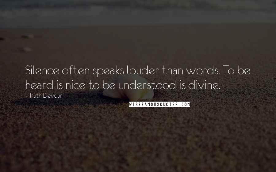 Truth Devour quotes: Silence often speaks louder than words. To be heard is nice to be understood is divine.