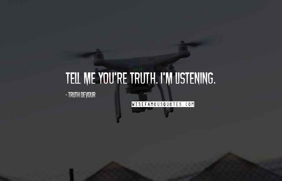 Truth Devour quotes: Tell me you're truth. I'm listening.