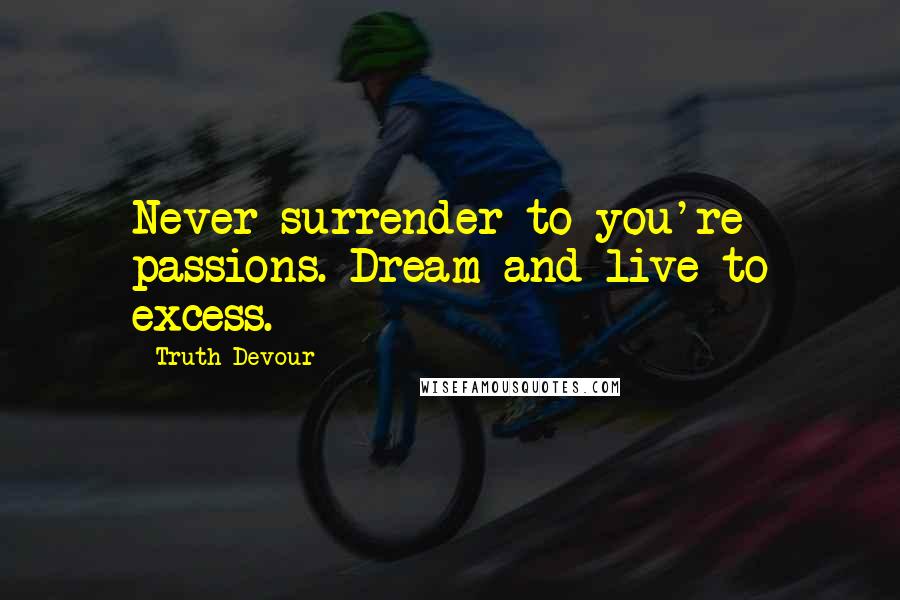 Truth Devour quotes: Never surrender to you're passions. Dream and live to excess.