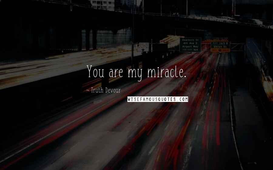 Truth Devour quotes: You are my miracle.