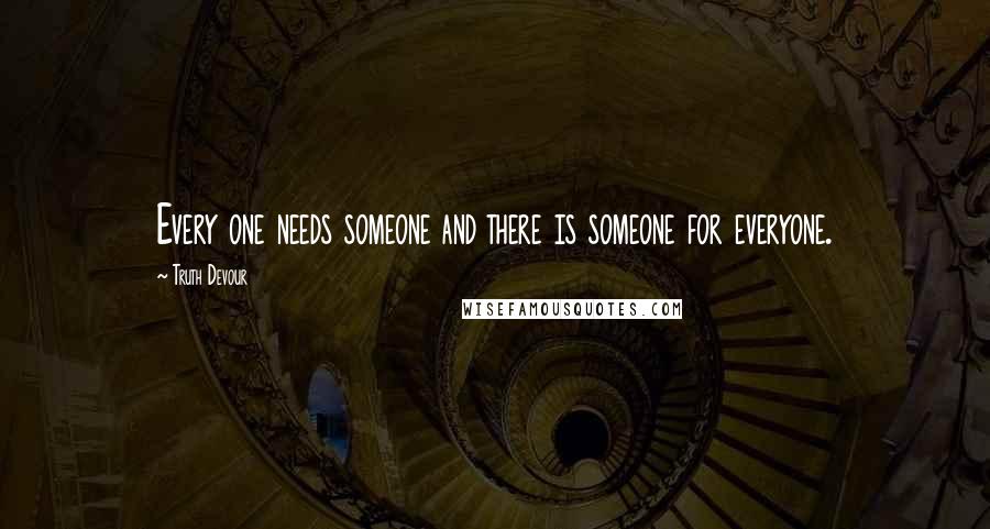 Truth Devour quotes: Every one needs someone and there is someone for everyone.