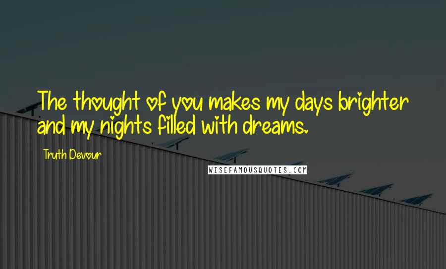 Truth Devour quotes: The thought of you makes my days brighter and my nights filled with dreams.