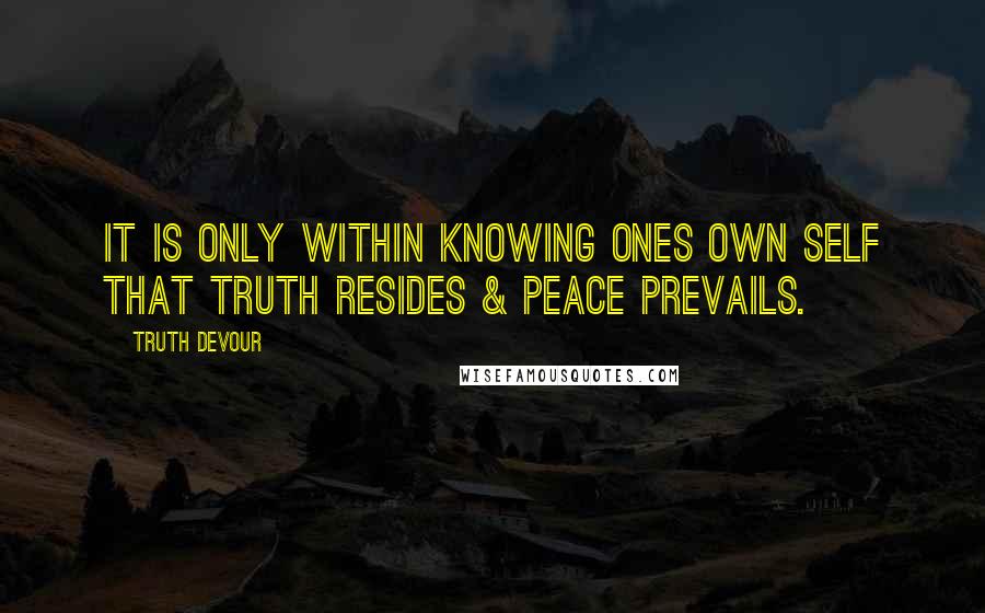 Truth Devour quotes: It is only within knowing ones own self that truth resides & peace prevails.