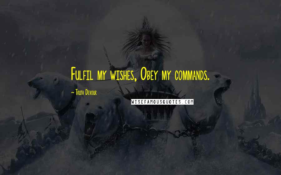Truth Devour quotes: Fulfil my wishes, Obey my commands.