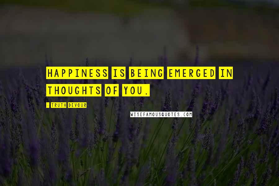 Truth Devour quotes: Happiness is being emerged in thoughts of you.