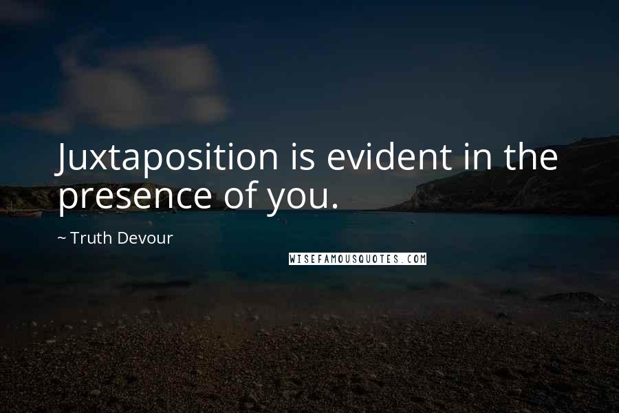 Truth Devour quotes: Juxtaposition is evident in the presence of you.