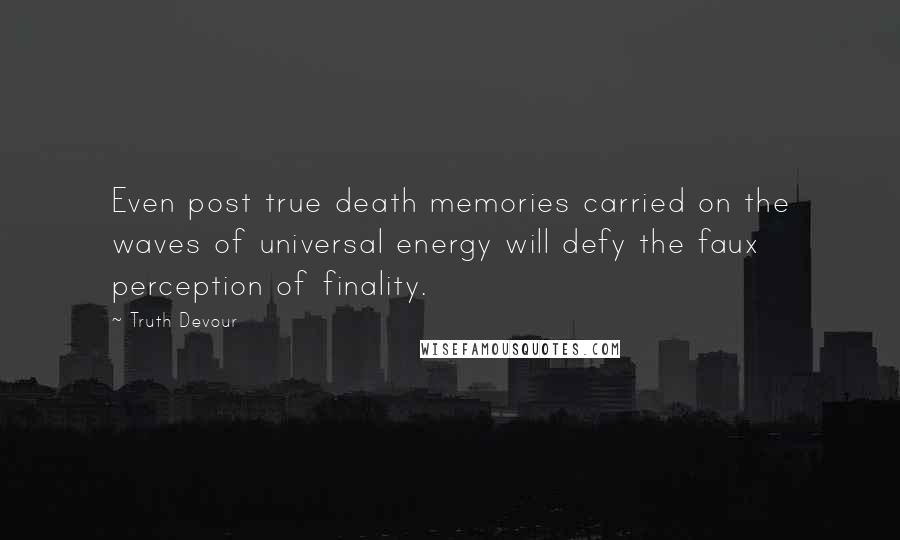 Truth Devour quotes: Even post true death memories carried on the waves of universal energy will defy the faux perception of finality.