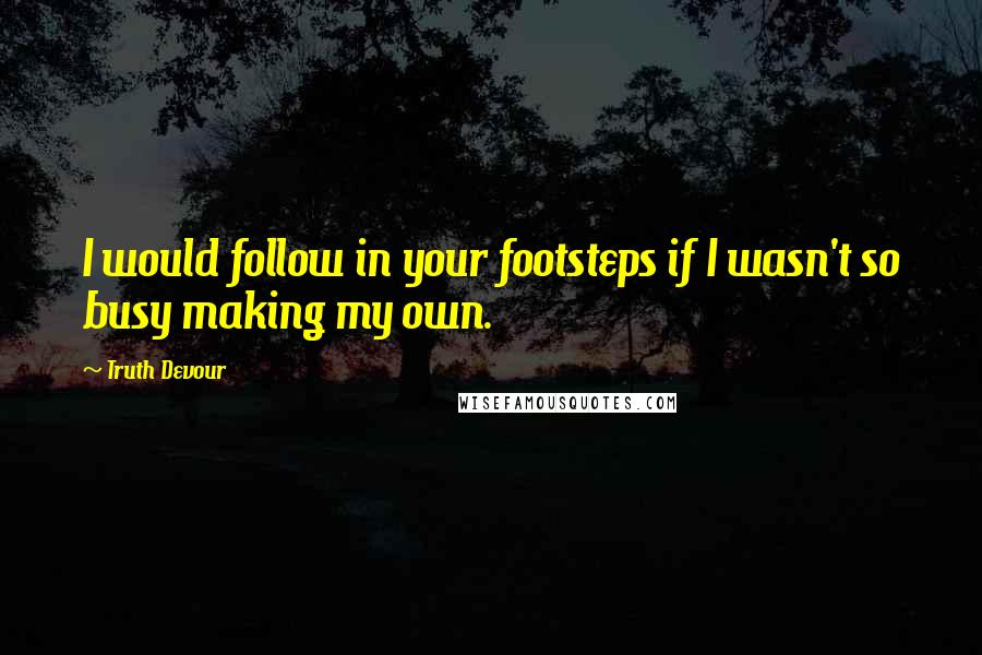 Truth Devour quotes: I would follow in your footsteps if I wasn't so busy making my own.