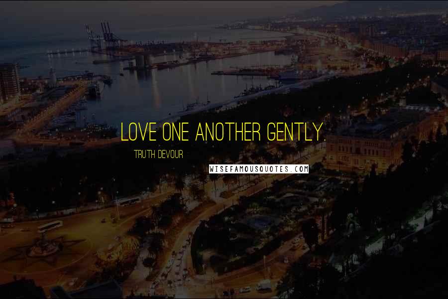 Truth Devour quotes: Love one another gently.