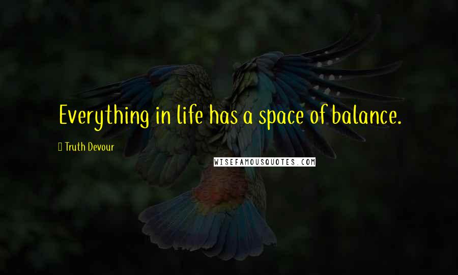 Truth Devour quotes: Everything in life has a space of balance.