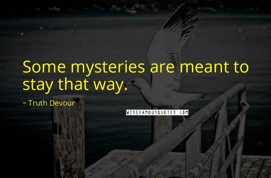 Truth Devour quotes: Some mysteries are meant to stay that way.