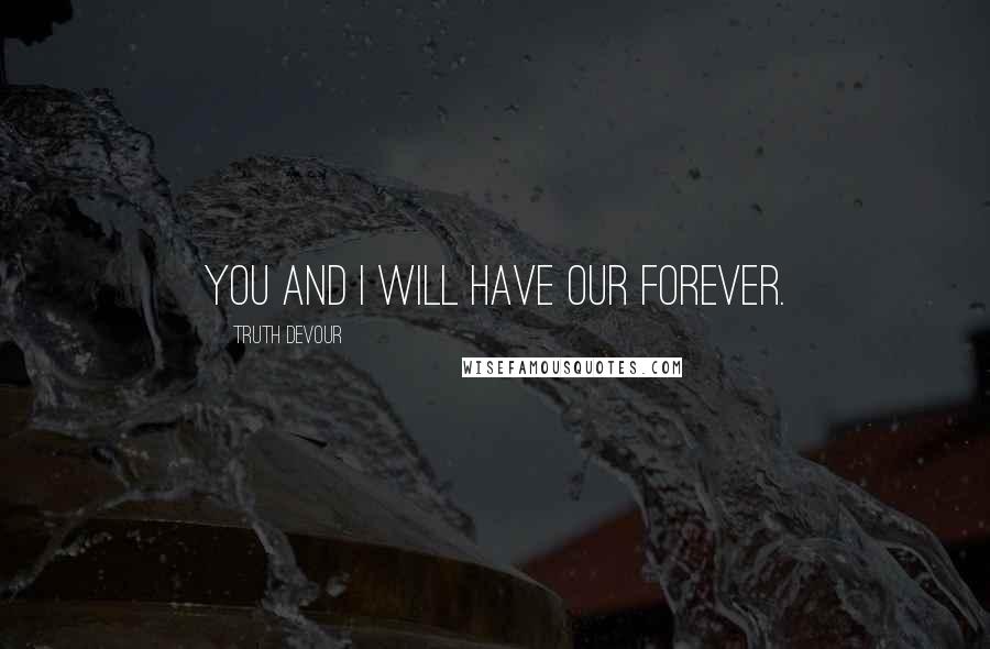 Truth Devour quotes: You and I will have our forever.