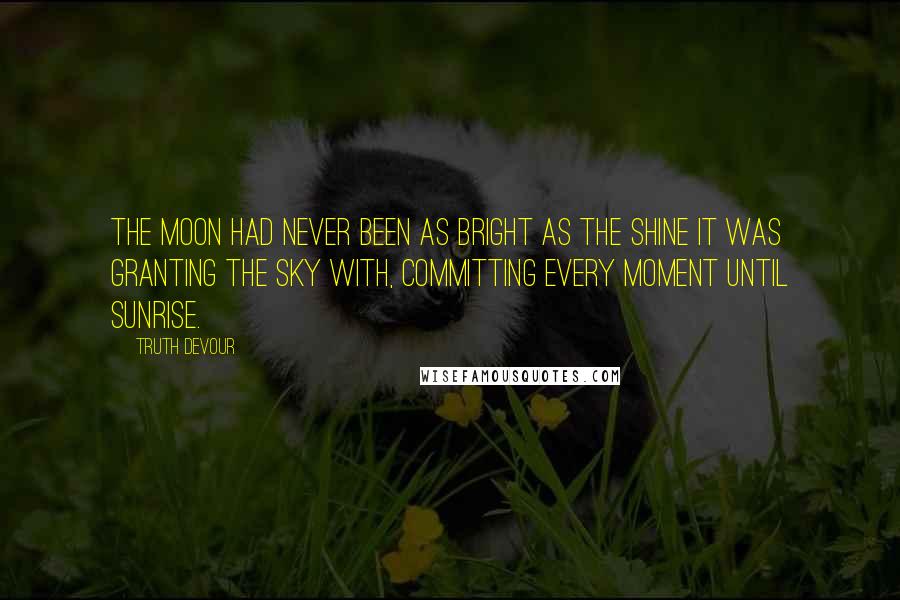 Truth Devour quotes: The moon had never been as bright as the shine it was granting the sky with, committing every moment until sunrise.