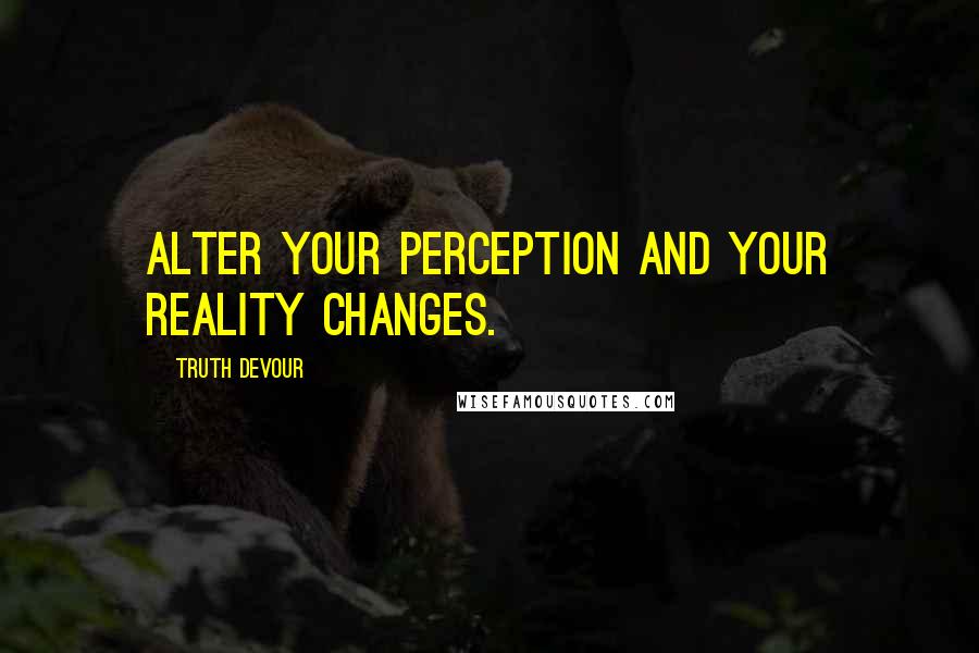 Truth Devour quotes: Alter your perception and your reality changes.