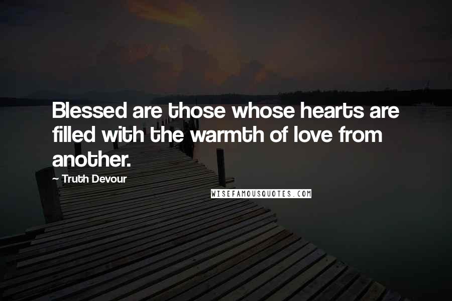 Truth Devour quotes: Blessed are those whose hearts are filled with the warmth of love from another.