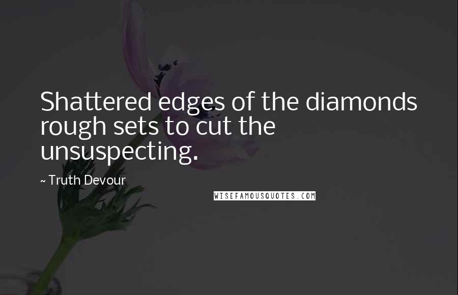 Truth Devour quotes: Shattered edges of the diamonds rough sets to cut the unsuspecting.