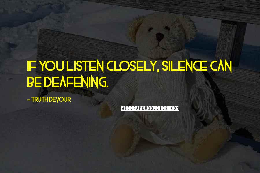 Truth Devour quotes: If you listen closely, silence can be deafening.