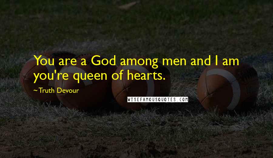 Truth Devour quotes: You are a God among men and I am you're queen of hearts.
