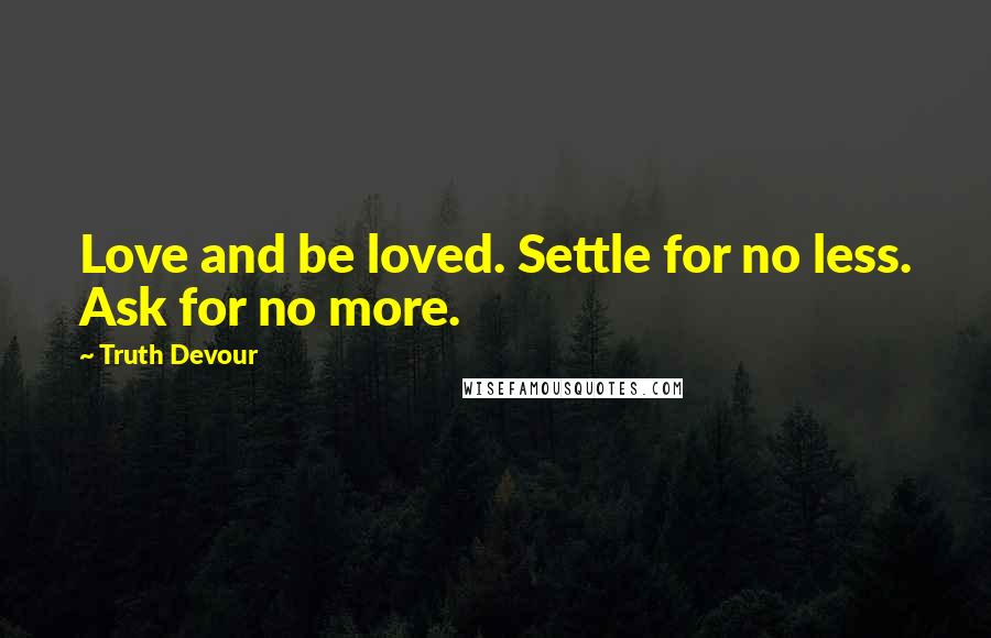 Truth Devour quotes: Love and be loved. Settle for no less. Ask for no more.