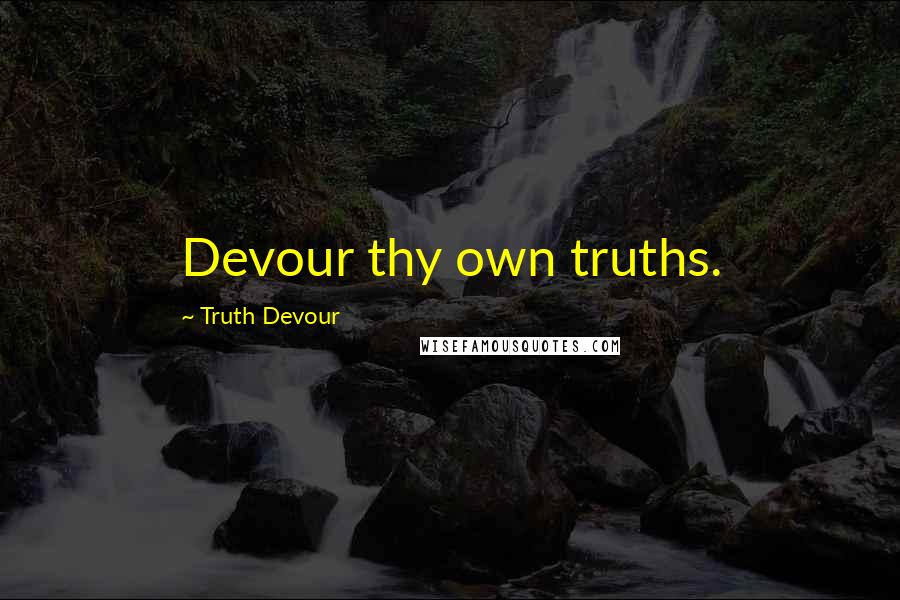 Truth Devour quotes: Devour thy own truths.